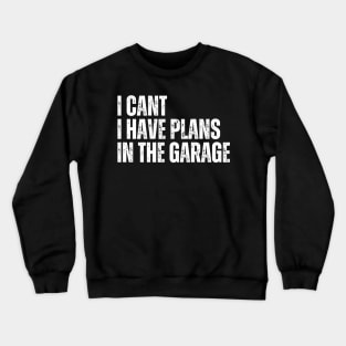 I Cant I Have Plans In The Garage Crewneck Sweatshirt